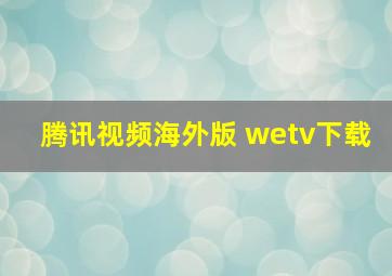 腾讯视频海外版 wetv下载